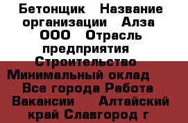 Бетонщик › Название организации ­ Алза, ООО › Отрасль предприятия ­ Строительство › Минимальный оклад ­ 1 - Все города Работа » Вакансии   . Алтайский край,Славгород г.